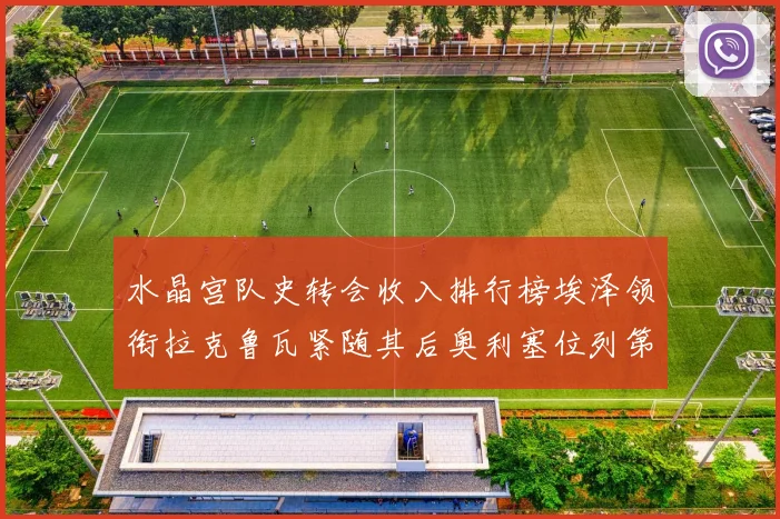 水晶宫队史转会收入排行榜埃泽领衔拉克鲁瓦紧随其后奥利塞位列第四